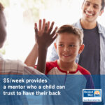 A young Hispanic boy and a 20-something Hispanic man approach a young African American boy; the boys have their hands raised for a high-five; blue box with text across the bottom: $5/week provides a mentor who a child can trust to have their back