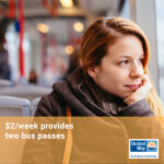 Close-up of a 30-something caucasian woman in a winter coat sitting on a bus, gazing out the window; yellow box with text across the bottom: $2/week provides two bus passes